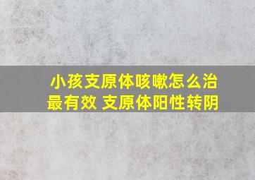 小孩支原体咳嗽怎么治最有效 支原体阳性转阴